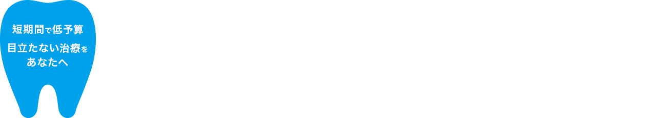 短期間で低予算 目立たない治療をあなたへ