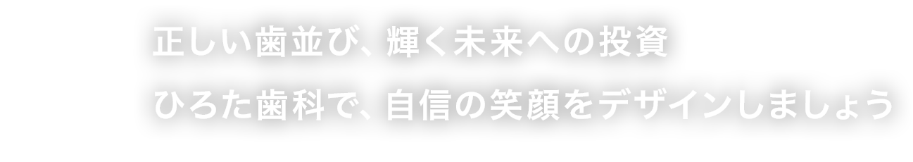 正しい歯並び、輝く未来への投資 ひろた歯科で、自信の笑顔をデザインしましょう
